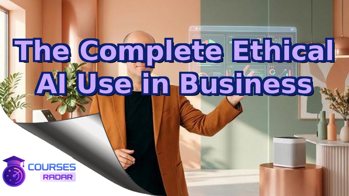 The Complete Ethical AI Use in Business