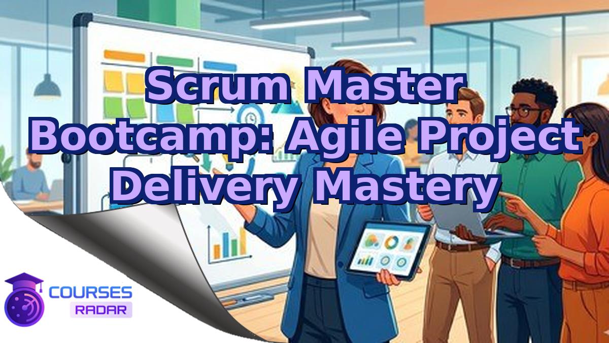 Scrum Master Bootcamp: Agile Project Delivery Mastery