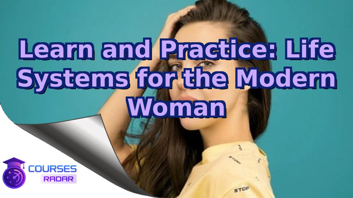 Learn and Practice: Life Systems for the Modern Woman