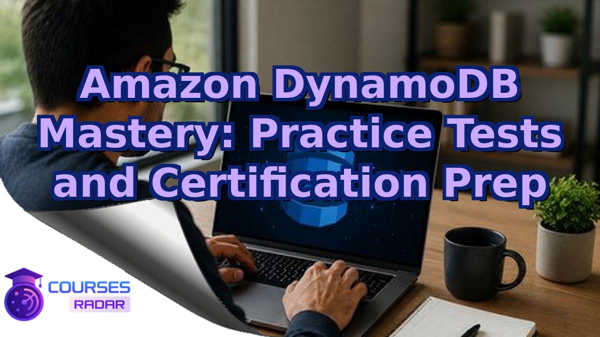 Amazon DynamoDB Mastery: Practice Tests and Certification Prep