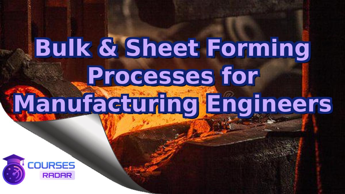 Bulk & Sheet Forming Processes for Manufacturing Engineers