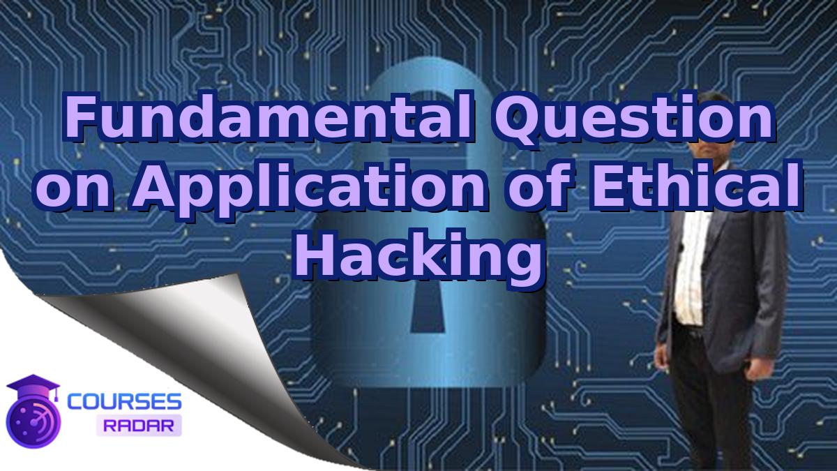 Fundamental Question on Application of Ethical Hacking