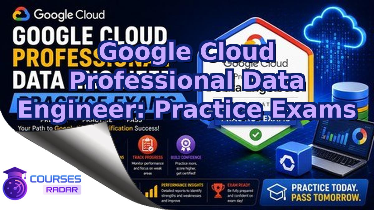Google Cloud Professional Data Engineer: Practice Exams