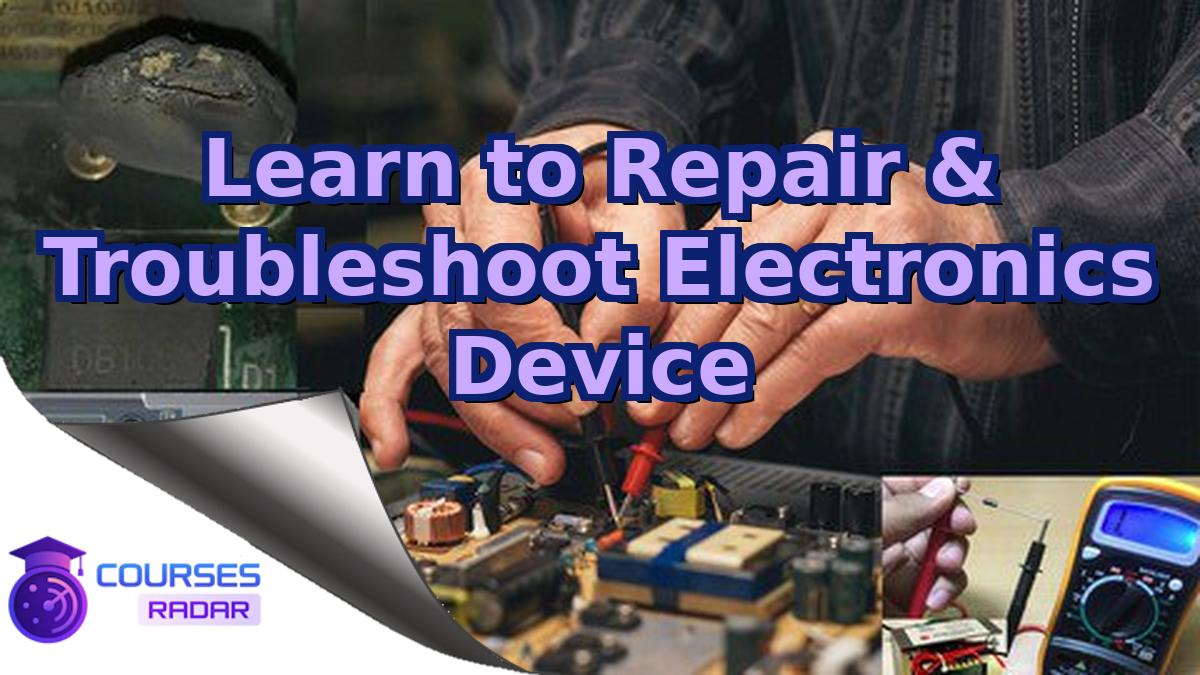 Learn to Repair & Troubleshoot Electronics Device