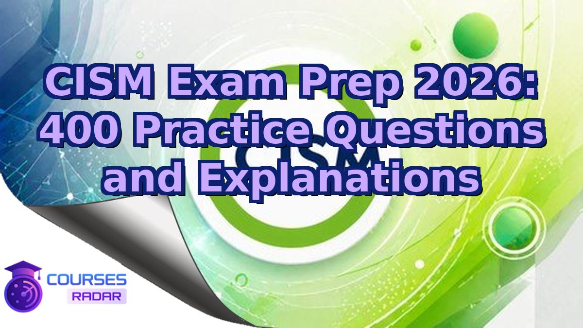 CISM Exam Prep 2026: 400 Practice Questions and Explanations