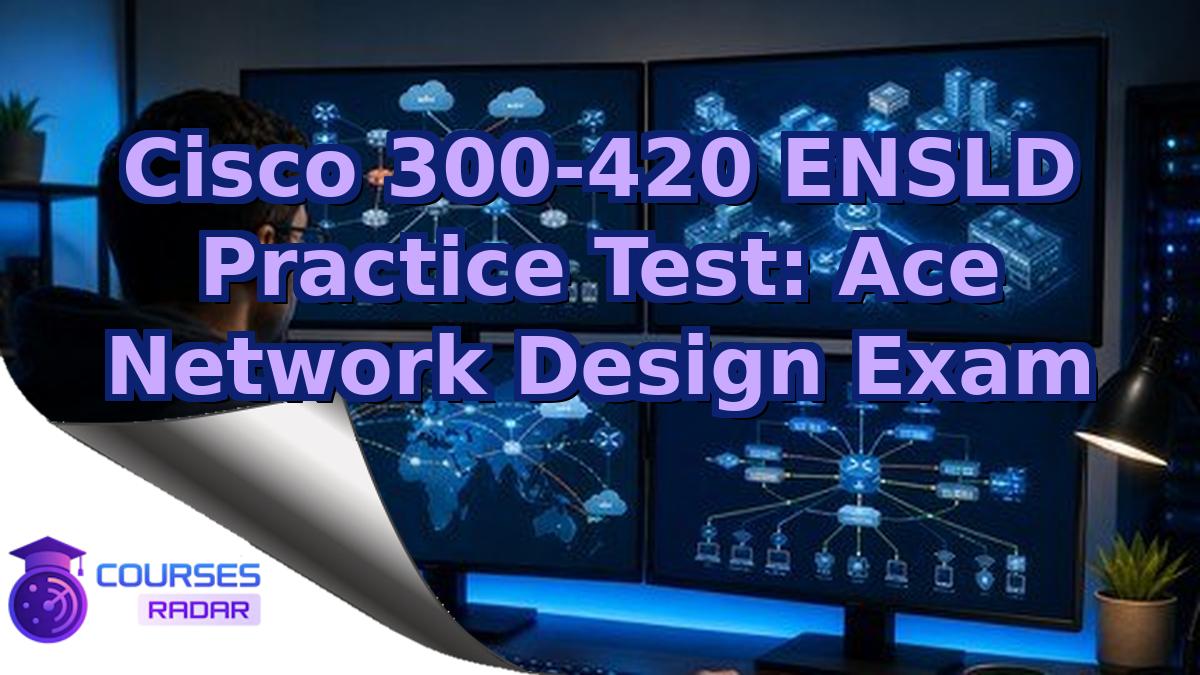 Cisco 300-420 ENSLD Practice Test: Ace Network Design Exam