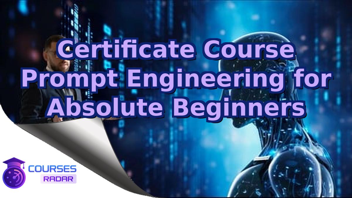 Certificate Course Prompt Engineering for Absolute Beginners