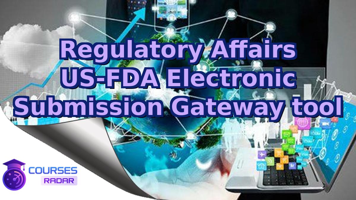 Regulatory Affairs US-FDA Electronic Submission Gateway tool