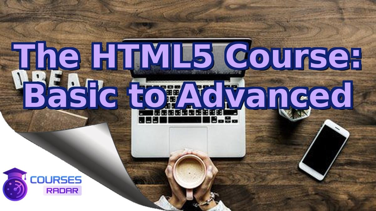 The HTML5 Course: Basic to Advanced