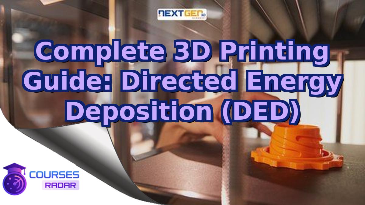 Complete 3D Printing Guide: Directed Energy Deposition (DED)