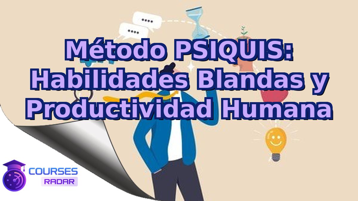 Método PSIQUIS: Habilidades Blandas y Productividad Humana