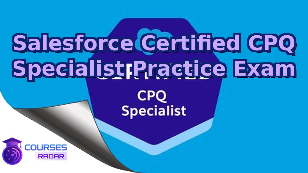 Salesforce Certified CPQ Specialist Practice Exam