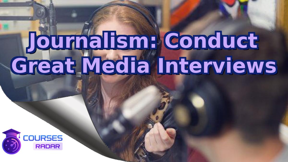 Journalism: Conduct Great Media Interviews