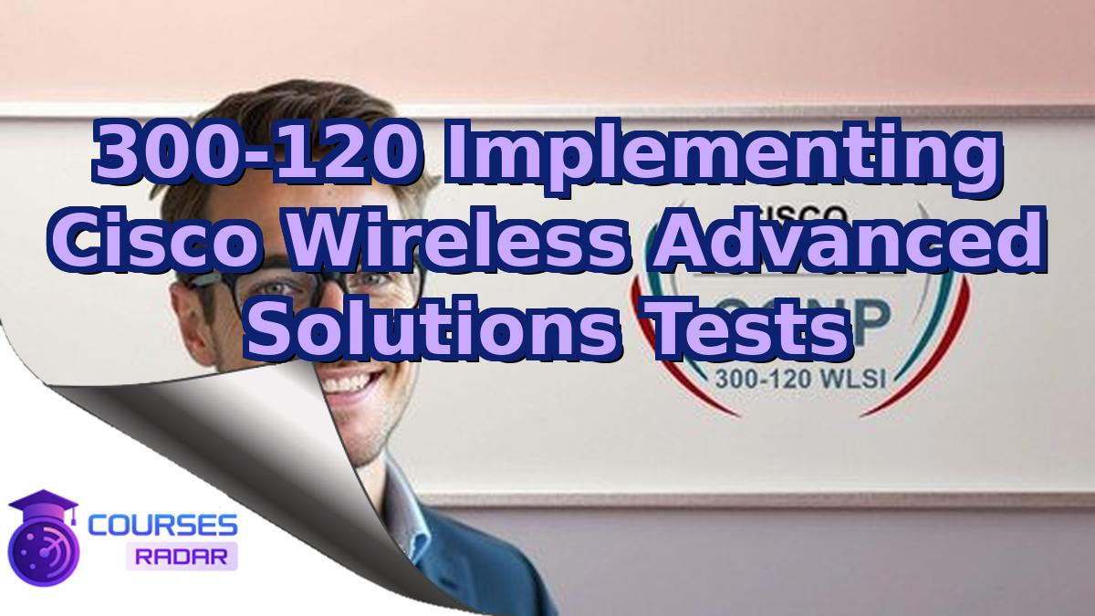 300-120 Implementing Cisco Wireless Advanced Solutions Tests