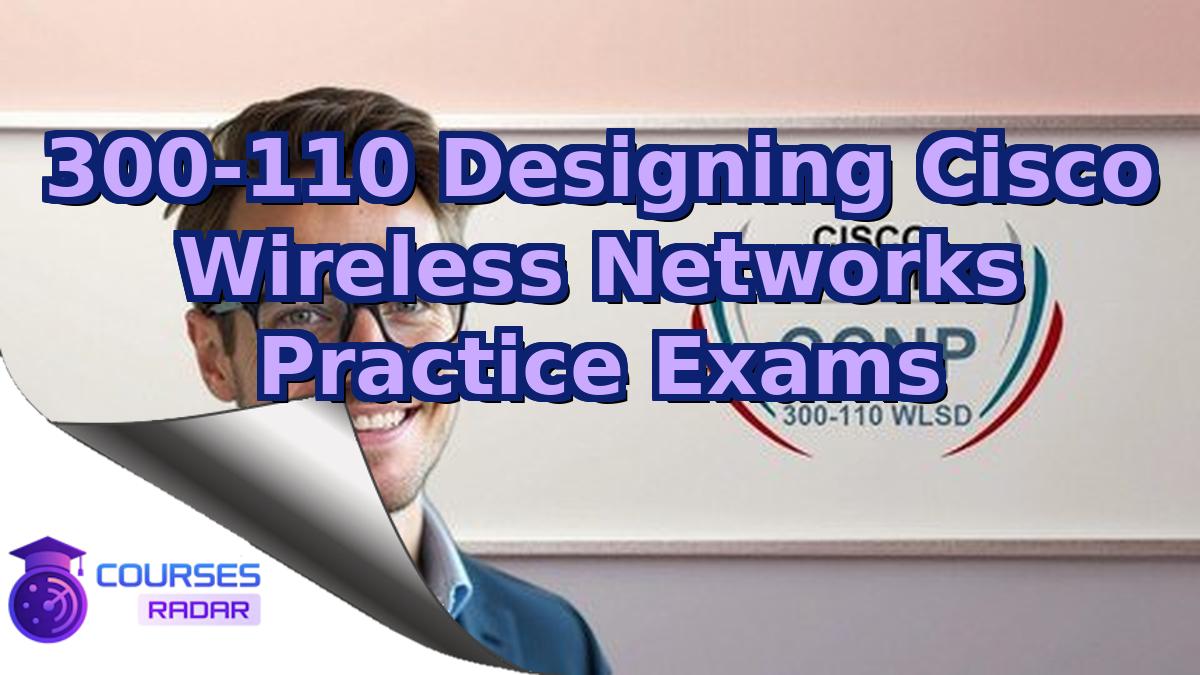 300-110 Designing Cisco Wireless Networks Practice Exams