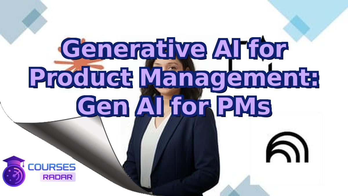 Generative AI for Product Management: Gen AI for PMs