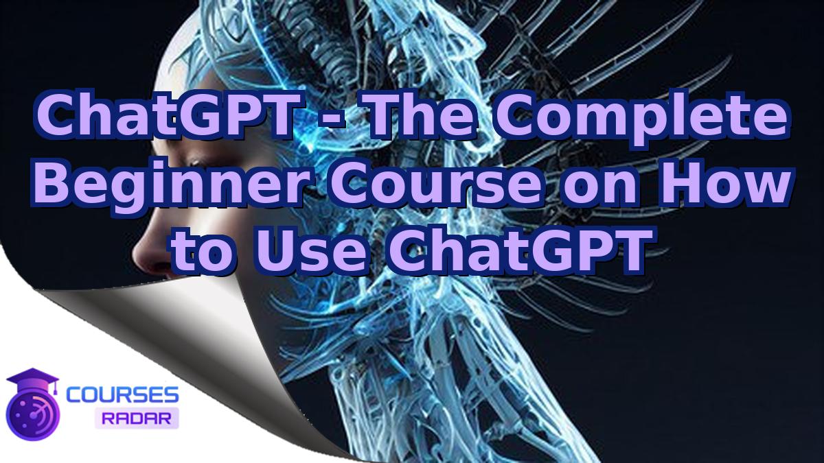 ChatGPT - The Complete Beginner Course on How to Use ChatGPT