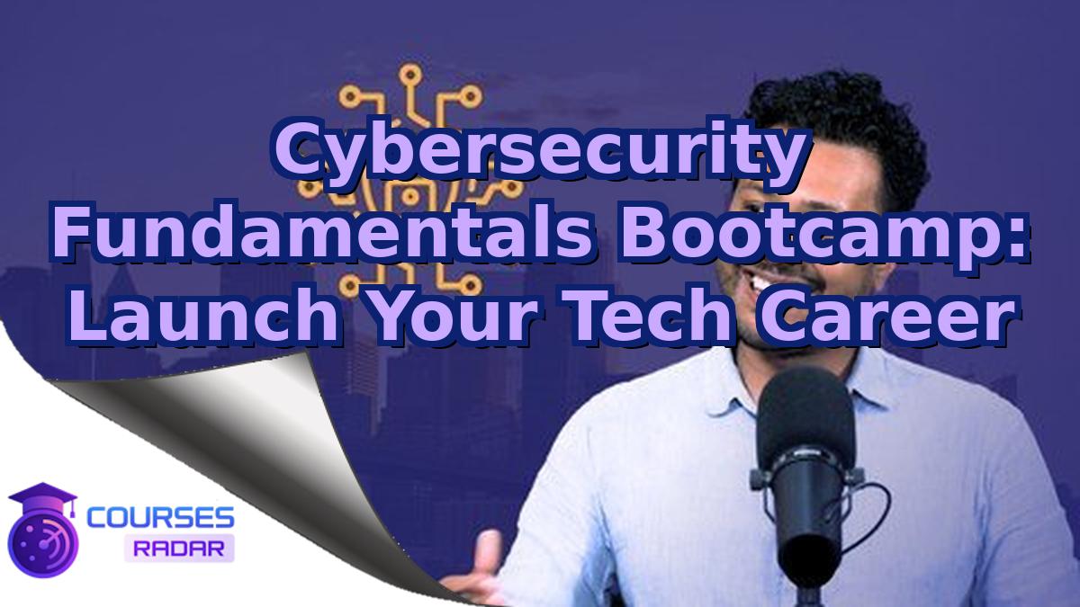 Cybersecurity Fundamentals Bootcamp: Launch Your Tech Career