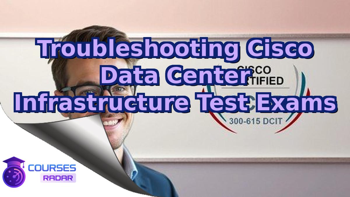 Troubleshooting Cisco Data Center Infrastructure Test Exams