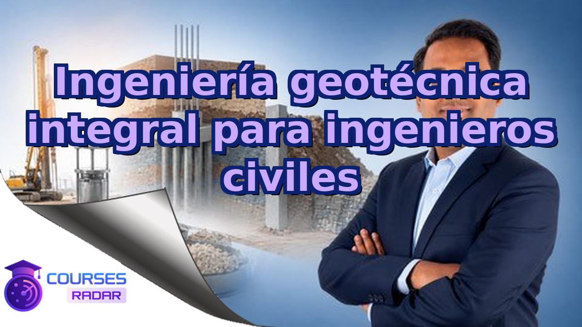 Ingeniería geotécnica integral para ingenieros civiles