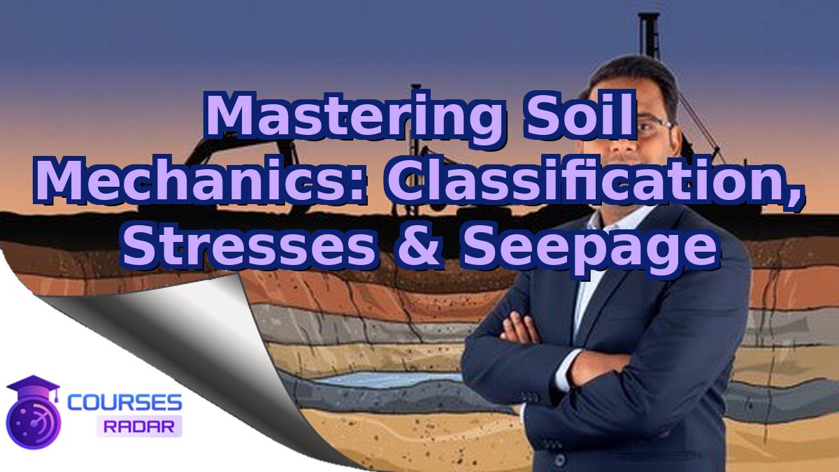 Mastering Soil Mechanics: Classification, Stresses & Seepage