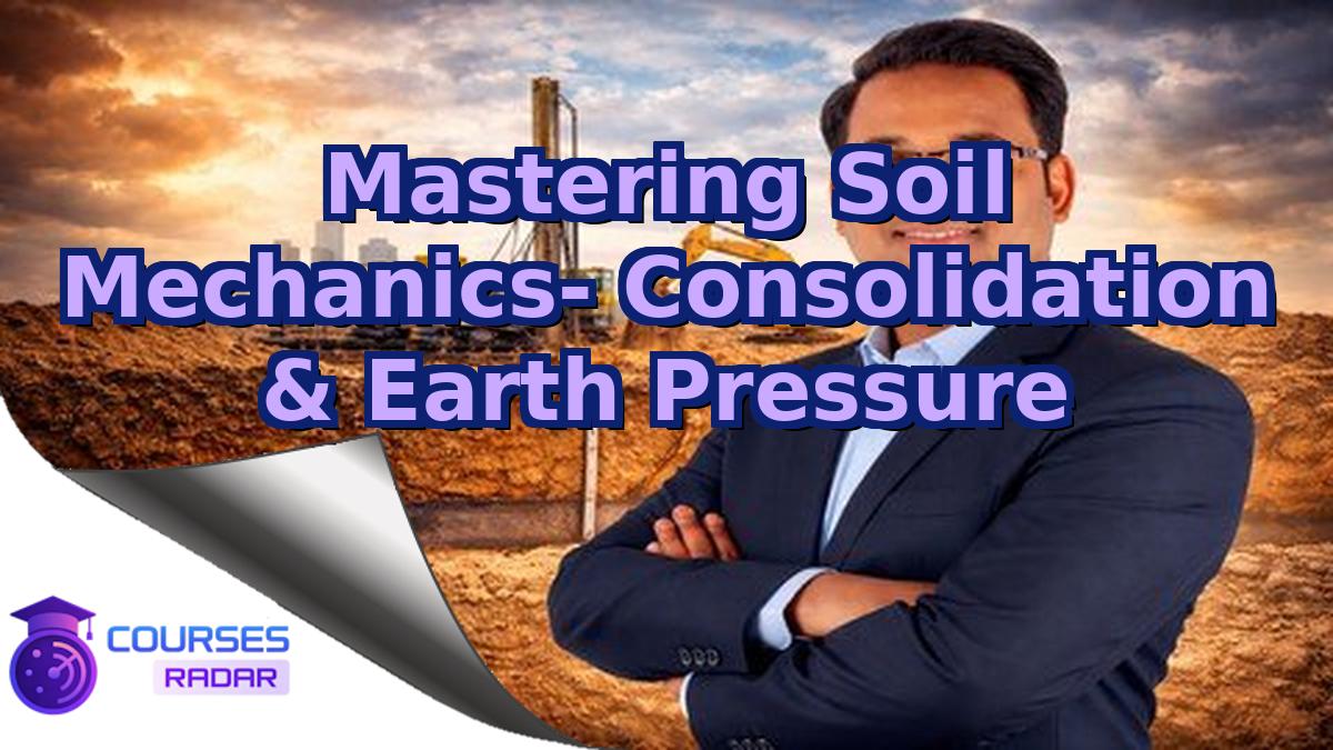 Mastering Soil Mechanics- Consolidation & Earth Pressure