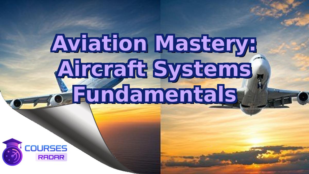 Aviation Mastery: Aircraft Systems Fundamentals