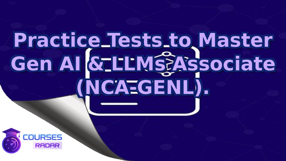 Practice Tests to Master Gen AI & LLMs Associate (NCA-GENL).