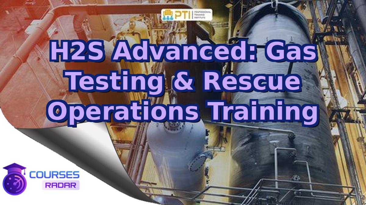 H2S Advanced: Gas Testing & Rescue Operations Training