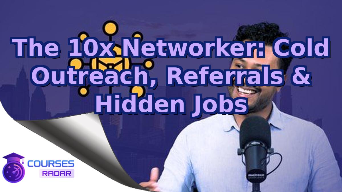 The 10x Networker: Cold Outreach, Referrals & Hidden Jobs