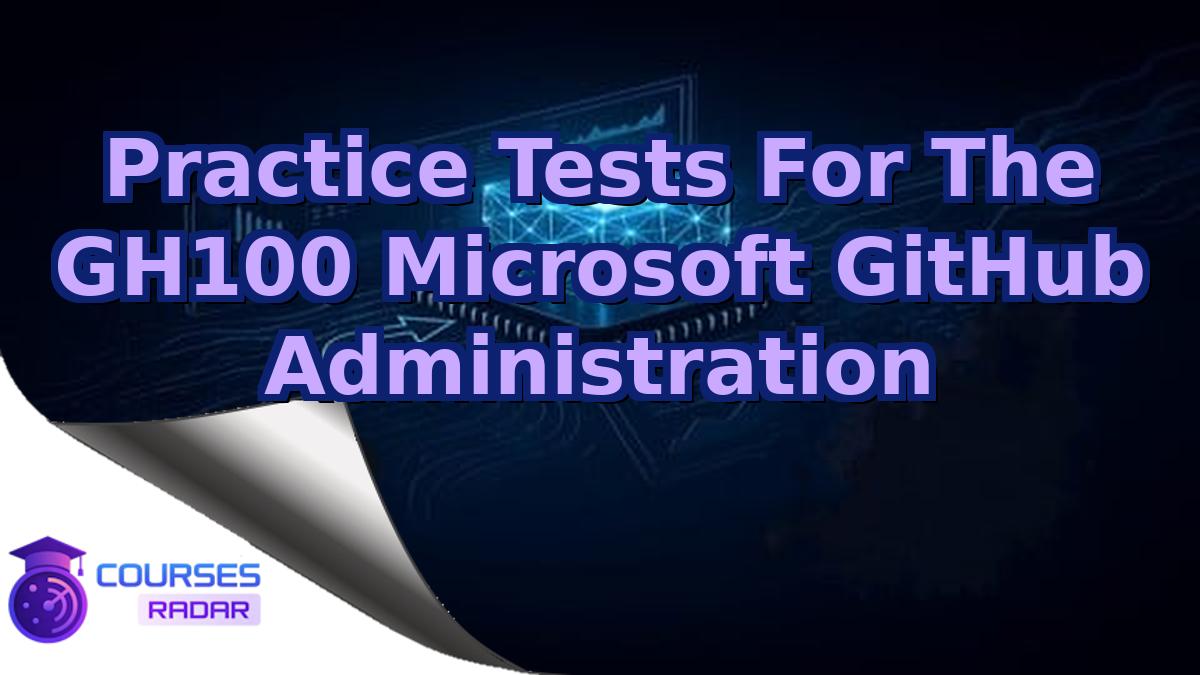 Practice Tests For The GH100 Microsoft GitHub Administration