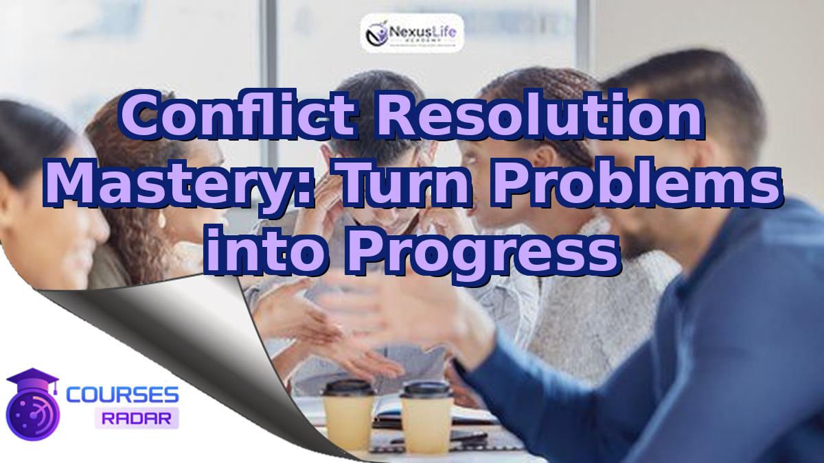 Conflict Resolution Mastery: Turn Problems into Progress