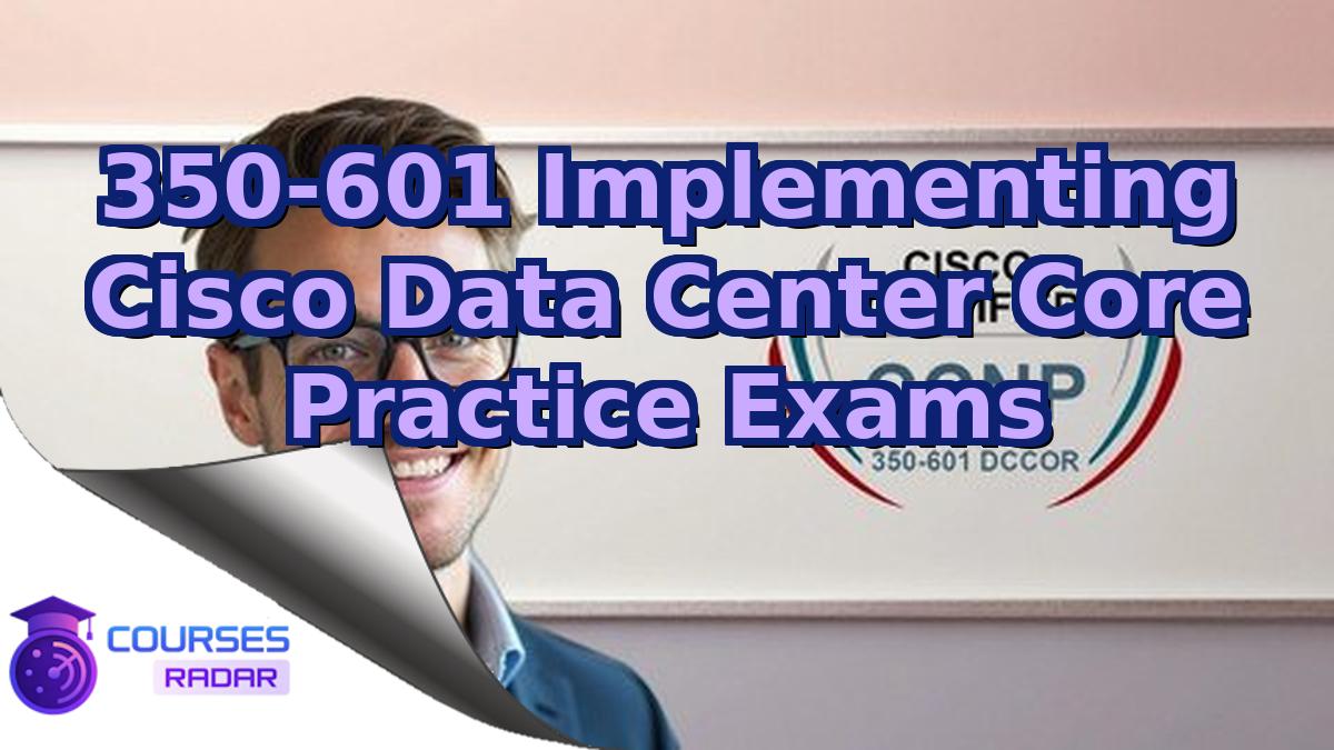 350-601 Implementing Cisco Data Center Core Practice Exams