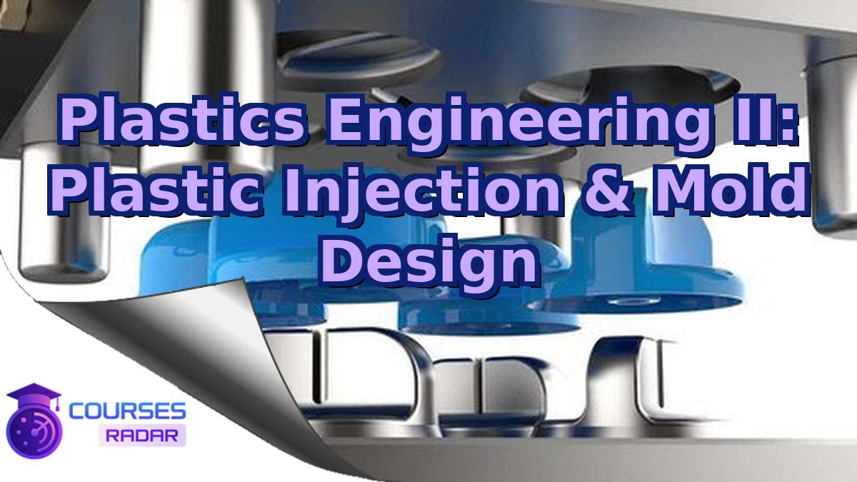 Plastics Engineering II: Plastic Injection & Mold Design