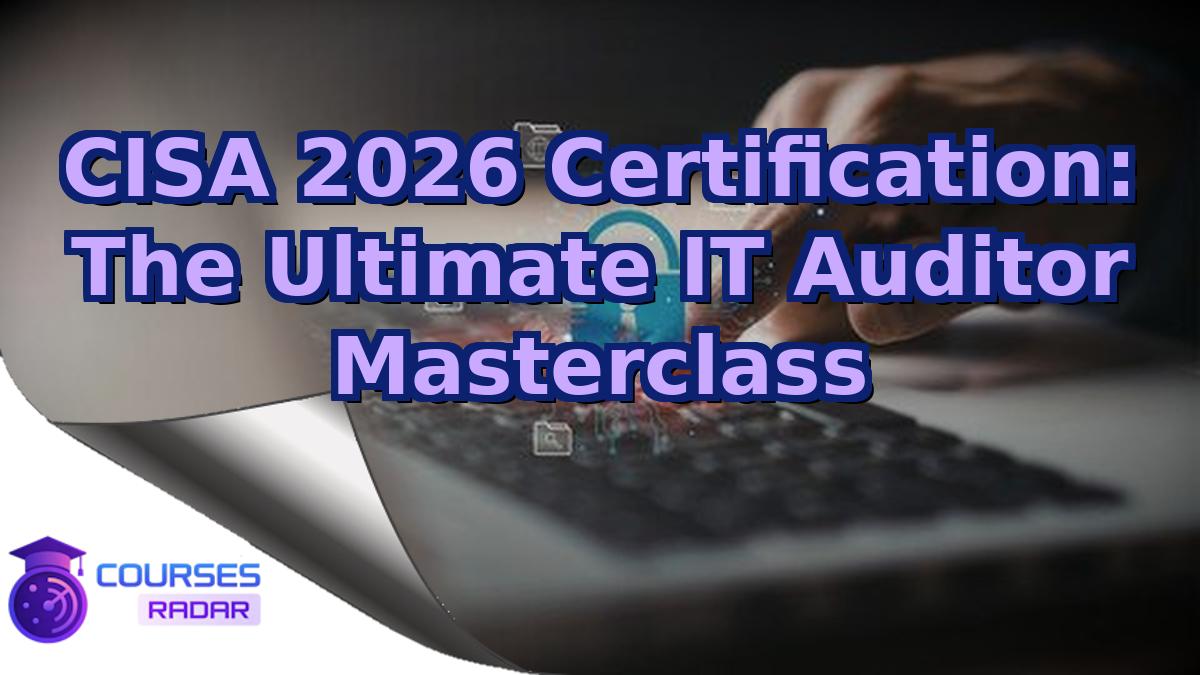 CISA 2026 Certification: The Ultimate IT Auditor Masterclass