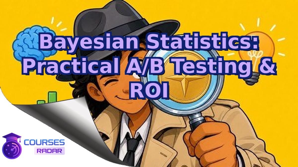 Bayesian Statistics: Practical A/B Testing & ROI