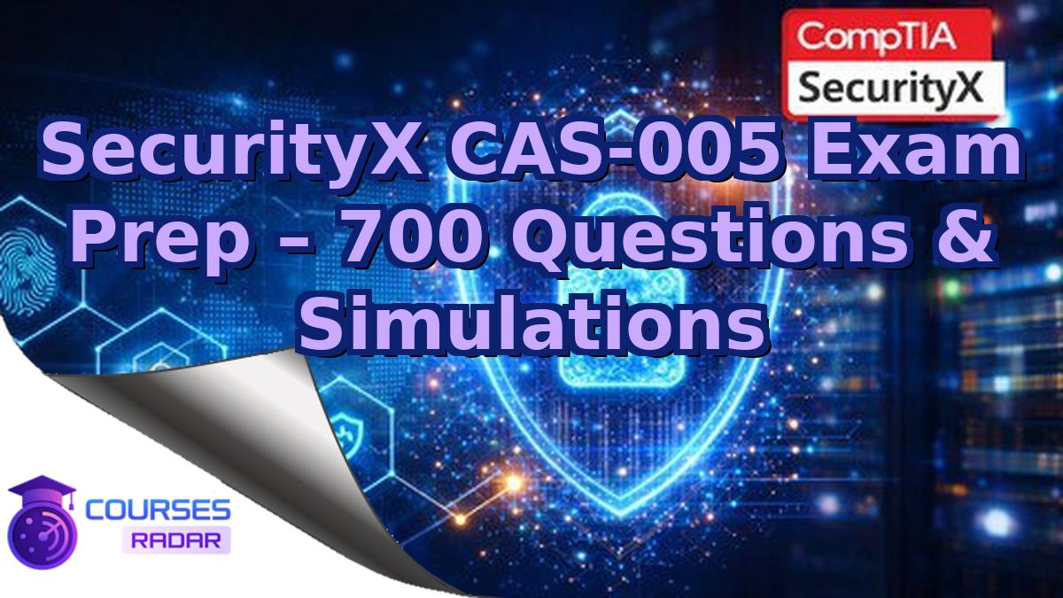 SecurityX CAS-005 Exam Prep – 700 Questions & Simulations