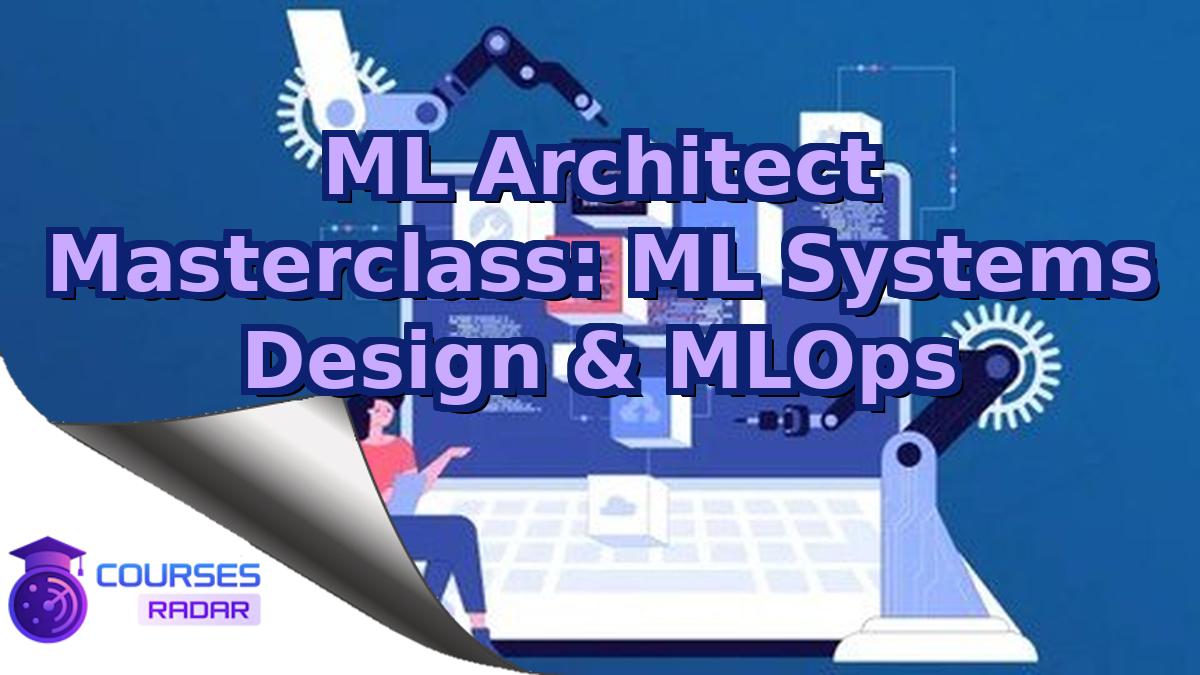 ML Architect Masterclass: ML Systems Design & MLOps