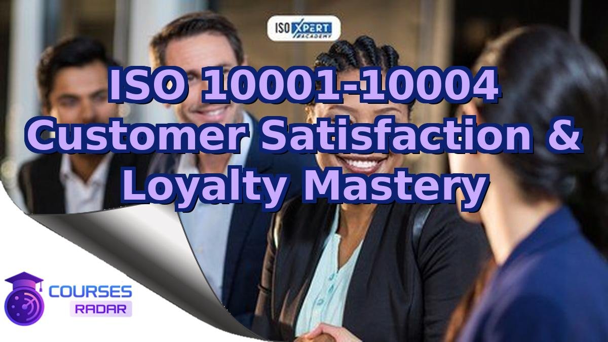 ISO 10001-10004 Customer Satisfaction & Loyalty Mastery
