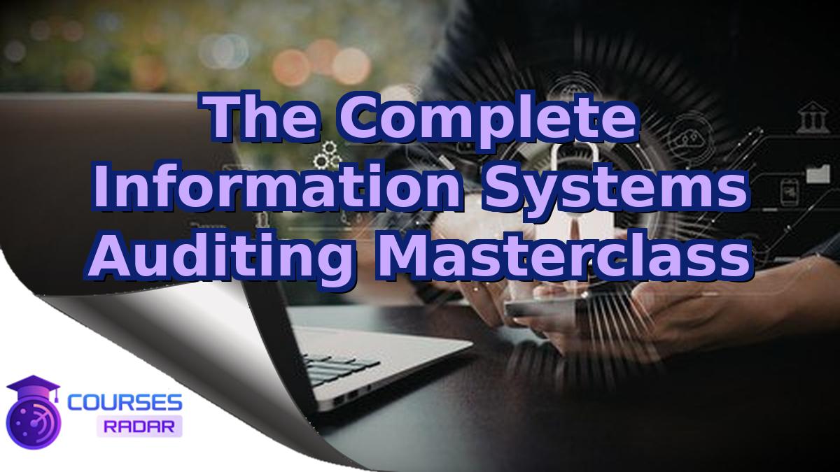 The Complete Information Systems Auditing Masterclass