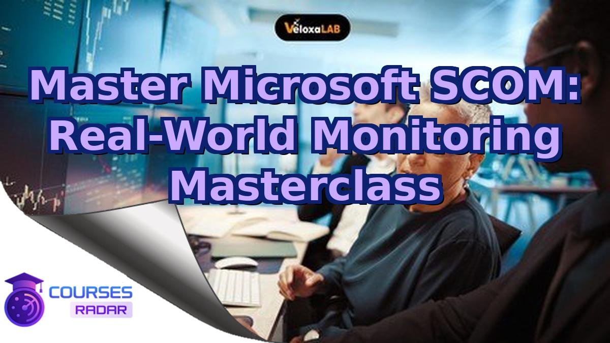 Master Microsoft SCOM: Real-World Monitoring Masterclass