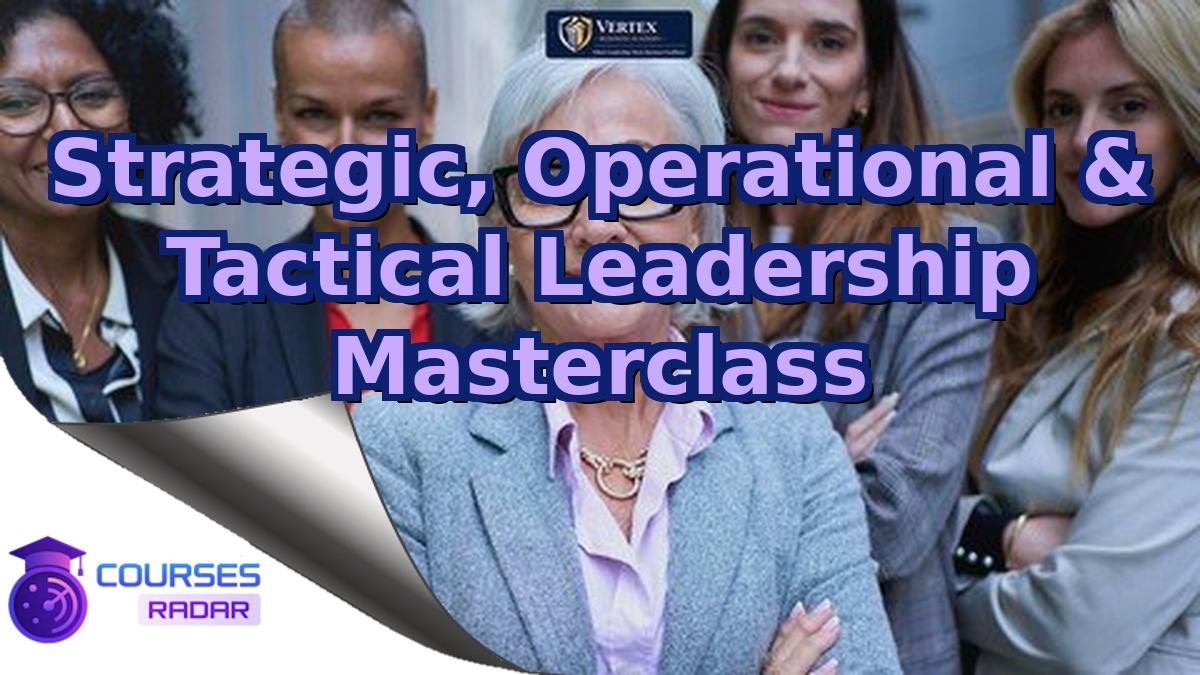 Strategic, Operational & Tactical Leadership Masterclass