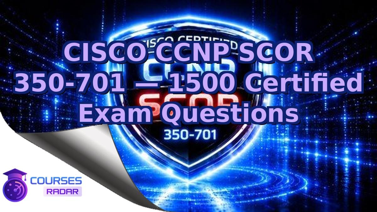 CISCO CCNP SCOR 350-701 — 1500 Certified Exam Questions