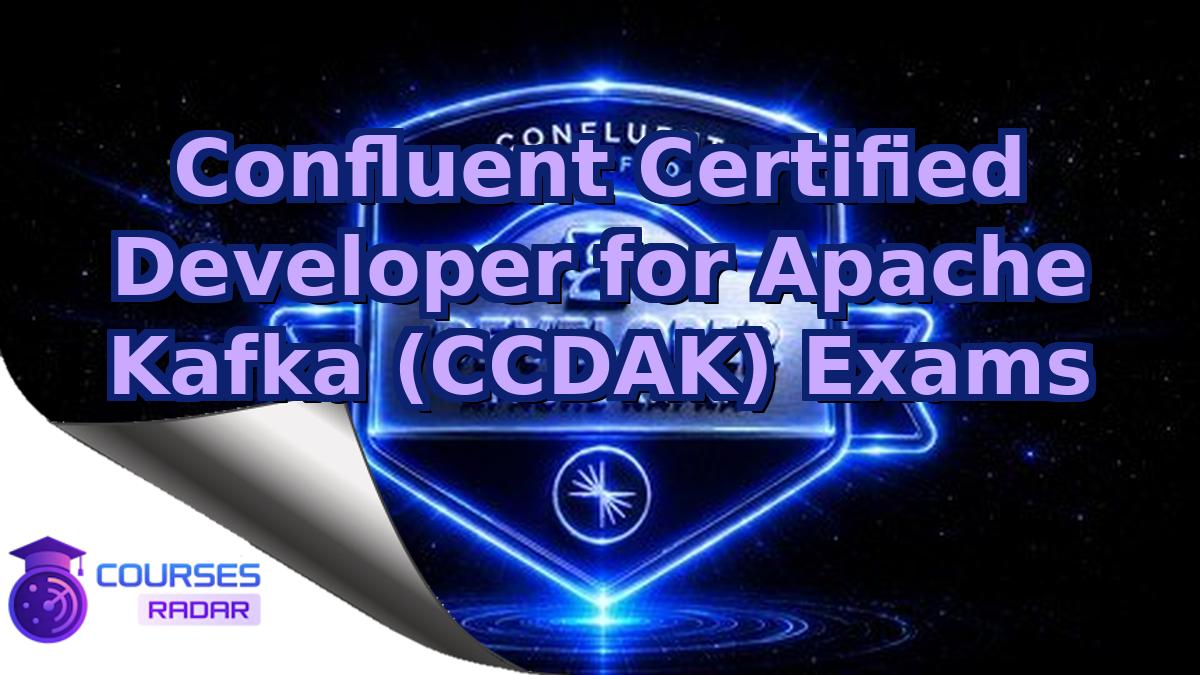 Confluent Certified Developer for Apache Kafka (CCDAK) Exams