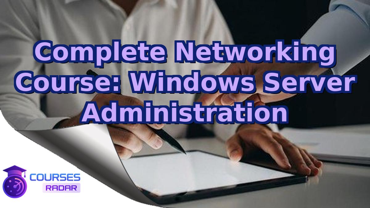 Complete Networking Course: Windows Server Administration
