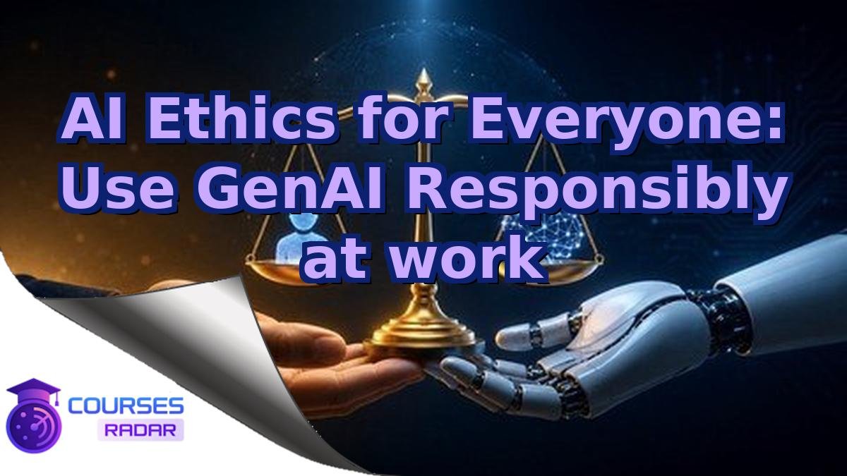 AI Ethics for Everyone: Use GenAI Responsibly at work