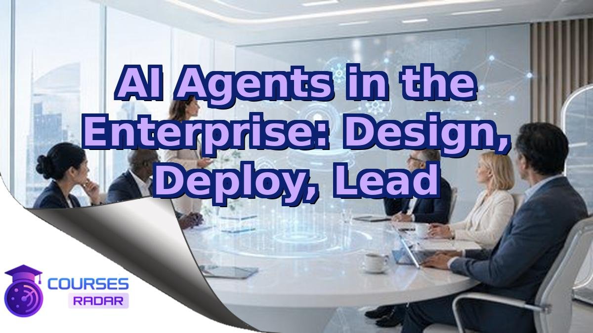 AI Agents in the Enterprise: Design, Deploy, Lead