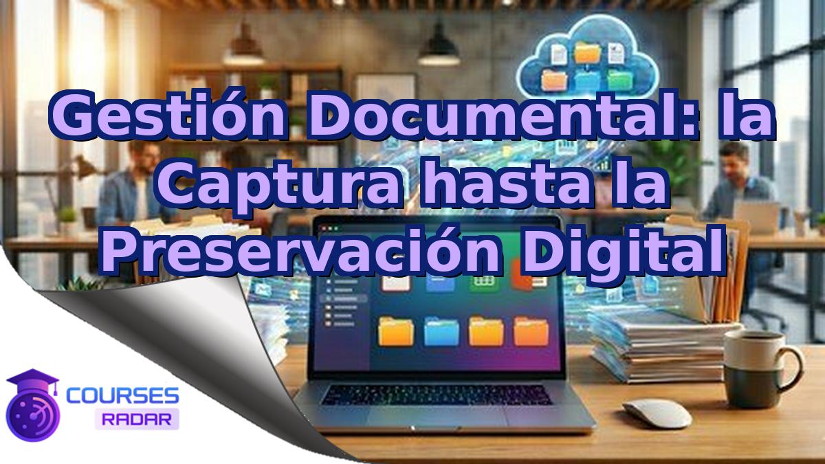 Gestión Documental: la Captura hasta la Preservación Digital