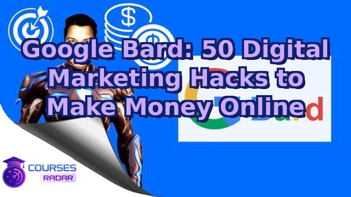 Google Bard: 50 Digital Marketing Hacks to Make Money Online