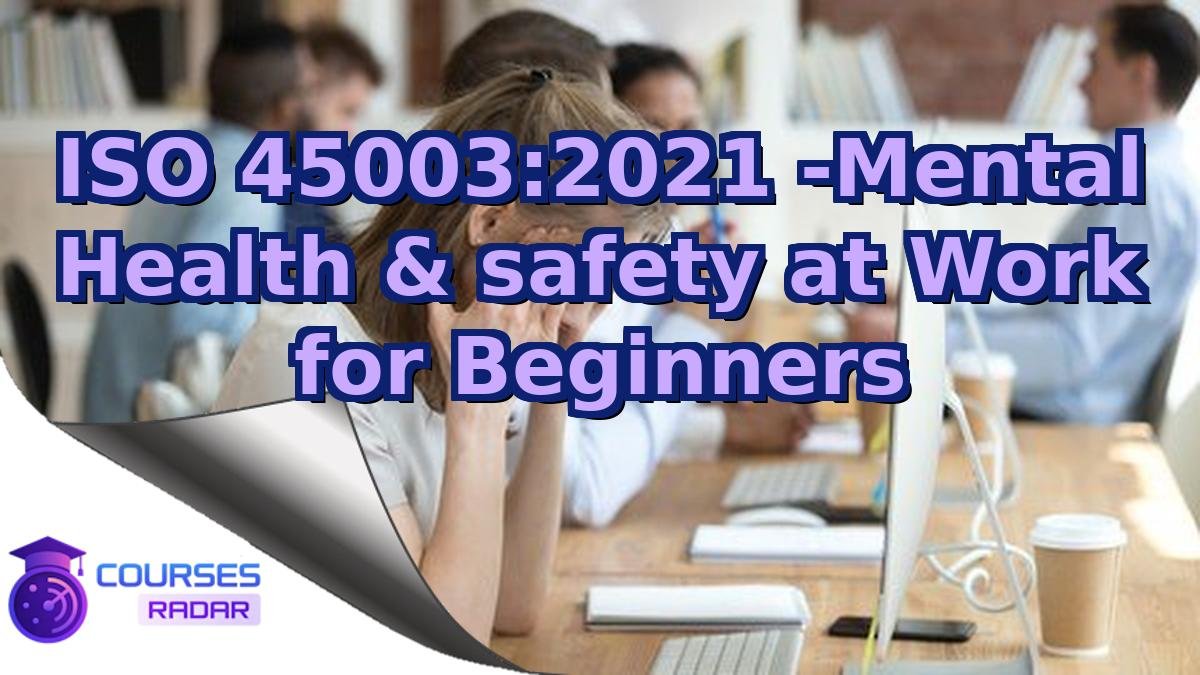 ISO 45003:2021 -Mental Health & safety at Work for Beginners